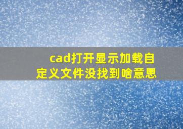 cad打开显示加载自定义文件没找到啥意思