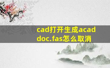 cad打开生成acaddoc.fas怎么取消