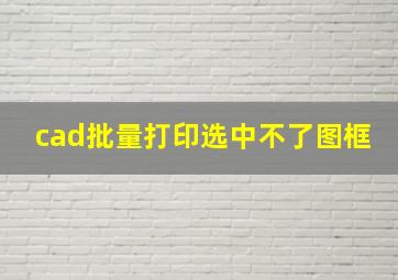 cad批量打印选中不了图框