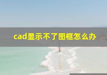 cad显示不了图框怎么办