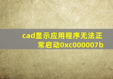 cad显示应用程序无法正常启动0xc000007b