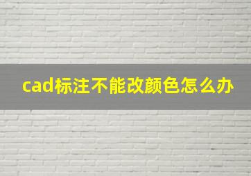 cad标注不能改颜色怎么办