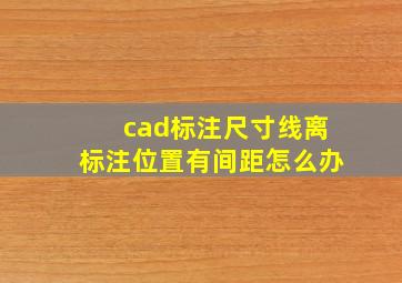 cad标注尺寸线离标注位置有间距怎么办