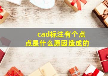 cad标注有个点点是什么原因造成的