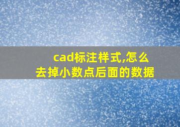 cad标注样式,怎么去掉小数点后面的数据