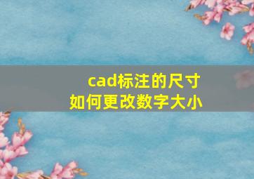 cad标注的尺寸如何更改数字大小