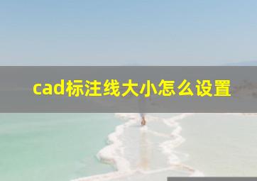 cad标注线大小怎么设置