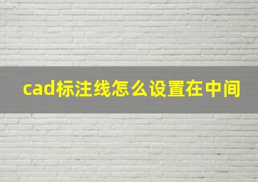 cad标注线怎么设置在中间