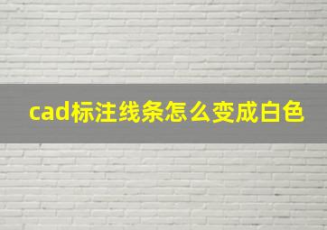 cad标注线条怎么变成白色