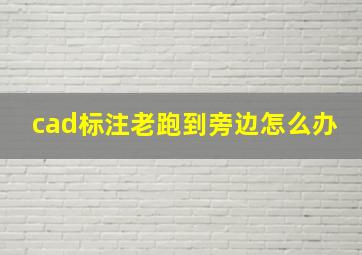 cad标注老跑到旁边怎么办