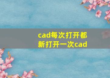 cad每次打开都新打开一次cad