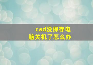 cad没保存电脑关机了怎么办