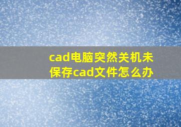 cad电脑突然关机未保存cad文件怎么办