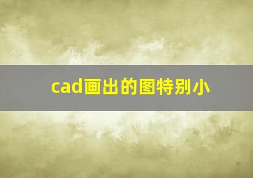 cad画出的图特别小