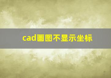 cad画图不显示坐标