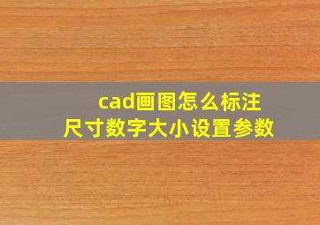 cad画图怎么标注尺寸数字大小设置参数