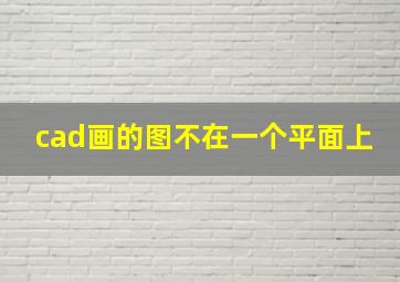 cad画的图不在一个平面上