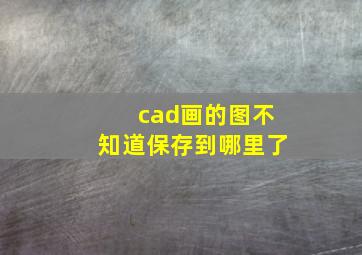 cad画的图不知道保存到哪里了