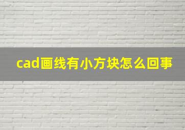 cad画线有小方块怎么回事