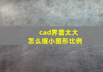 cad界面太大怎么缩小图形比例