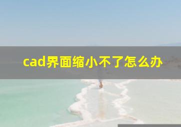 cad界面缩小不了怎么办