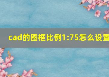 cad的图框比例1:75怎么设置