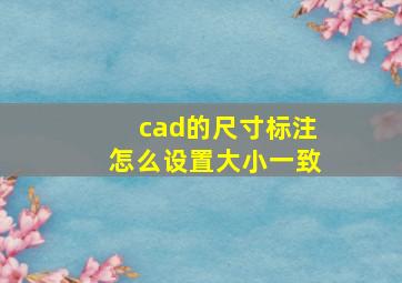 cad的尺寸标注怎么设置大小一致