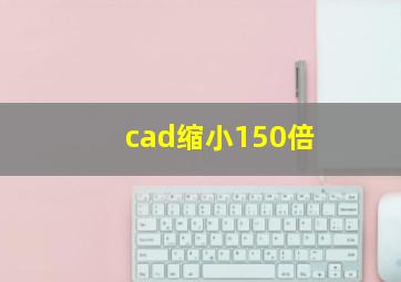 cad缩小150倍