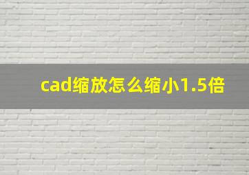 cad缩放怎么缩小1.5倍