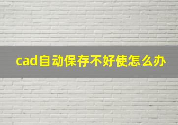 cad自动保存不好使怎么办