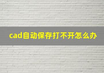 cad自动保存打不开怎么办