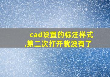 cad设置的标注样式,第二次打开就没有了