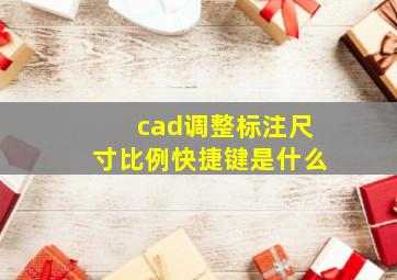 cad调整标注尺寸比例快捷键是什么