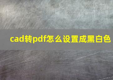 cad转pdf怎么设置成黑白色