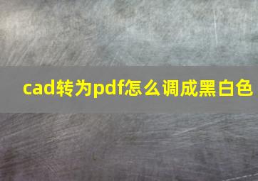 cad转为pdf怎么调成黑白色