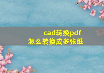 cad转换pdf怎么转换成多张纸