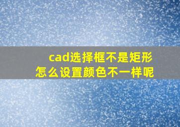 cad选择框不是矩形怎么设置颜色不一样呢