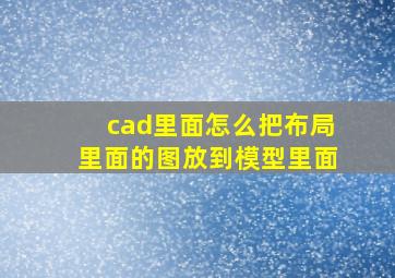 cad里面怎么把布局里面的图放到模型里面