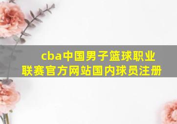 cba中国男子篮球职业联赛官方网站国内球员注册