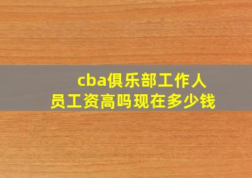 cba俱乐部工作人员工资高吗现在多少钱