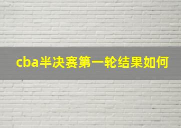 cba半决赛第一轮结果如何