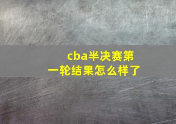 cba半决赛第一轮结果怎么样了