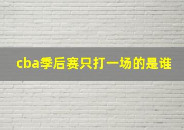 cba季后赛只打一场的是谁