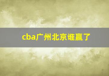 cba广州北京谁赢了