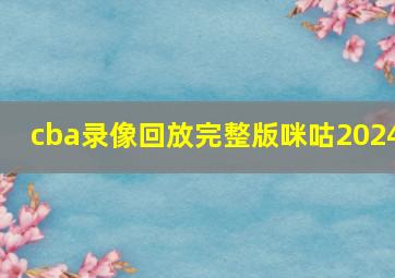 cba录像回放完整版咪咕2024