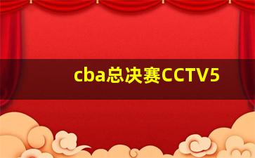 cba总决赛CCTV5