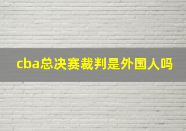 cba总决赛裁判是外国人吗