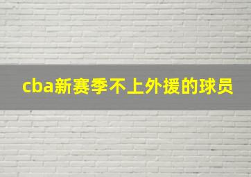 cba新赛季不上外援的球员