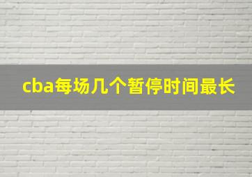 cba每场几个暂停时间最长