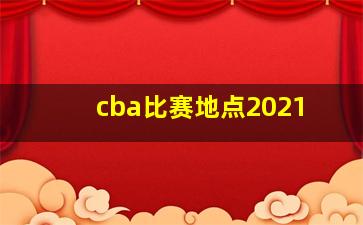 cba比赛地点2021